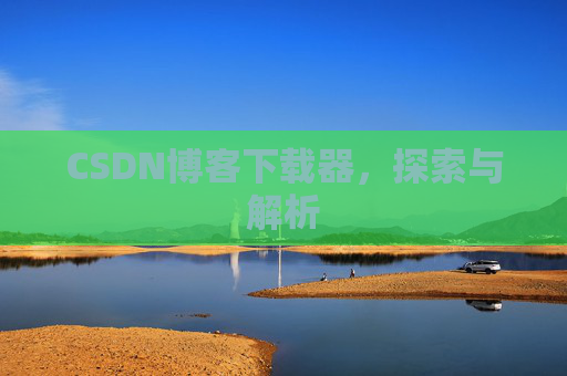 CSDN博客下载器，探索与解析
